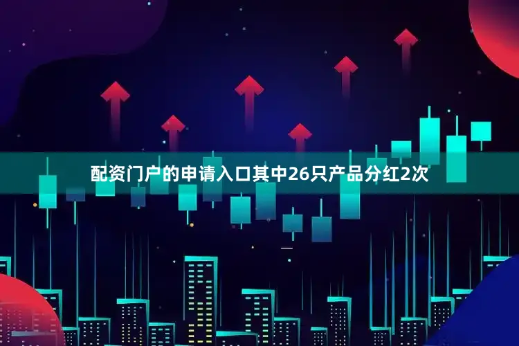配资门户的申请入口其中26只产品分红2次