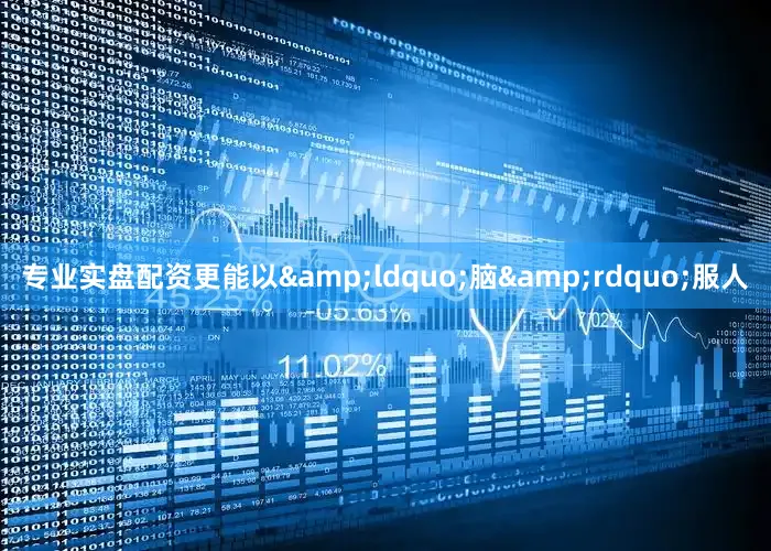 专业实盘配资更能以&ldquo;脑&rdquo;服人