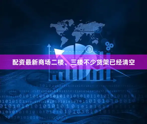 配资最新商场二楼、三楼不少货架已经清空