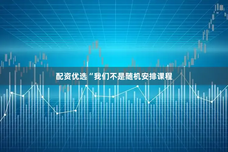 配资优选“我们不是随机安排课程