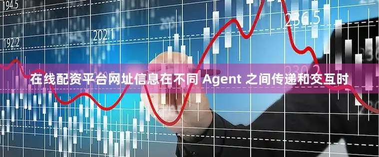 在线配资平台网址信息在不同 Agent 之间传递和交互时