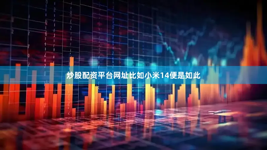 炒股配资平台网址比如小米14便是如此