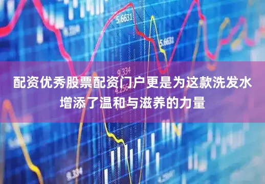 配资优秀股票配资门户更是为这款洗发水增添了温和与滋养的力量