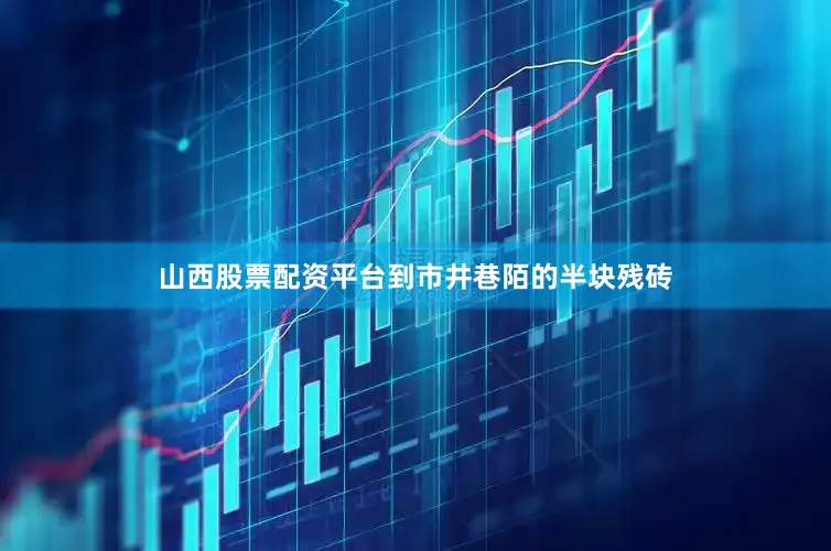 山西股票配资平台到市井巷陌的半块残砖