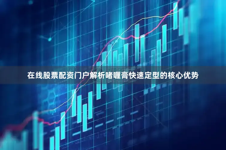 在线股票配资门户解析啫喱膏快速定型的核心优势