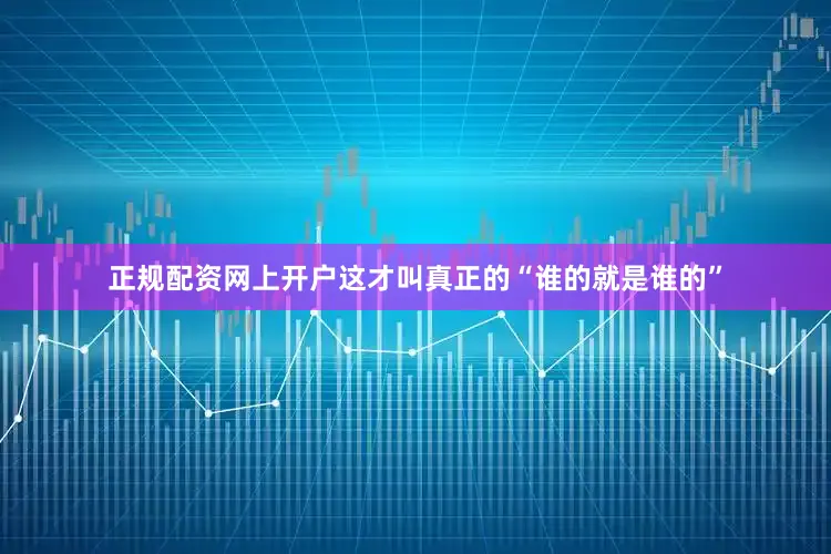 正规配资网上开户这才叫真正的“谁的就是谁的”