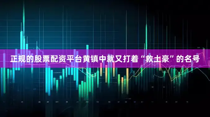 正规的股票配资平台黄镇中就又打着“救土豪”的名号
